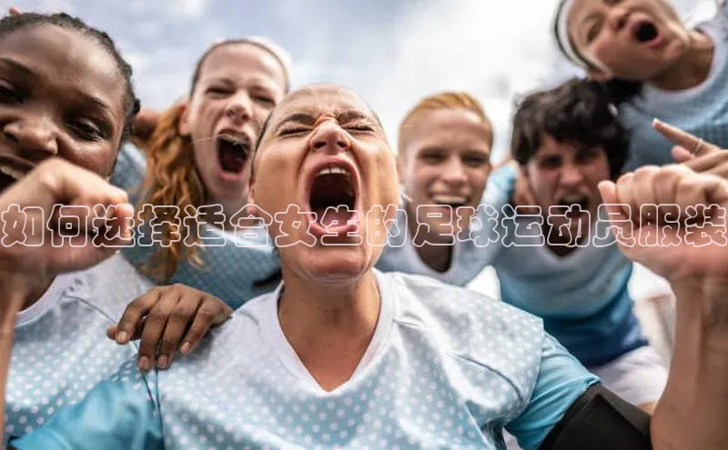 YY易游app百度人工翻译如何选择适合女生的足球运动员服装