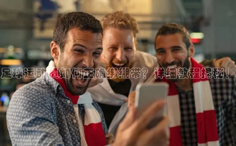 米乐m6官网登录入口 下载百度学术足球运动员如何正确绑绷带？详细教程揭秘！