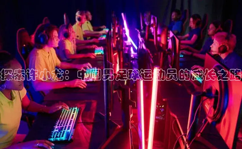 mile米乐m6官网彩讯股份探索许小龙：中国男足球运动员的成长之路