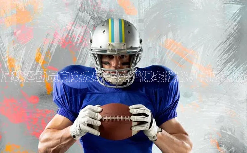 m6yy易游姚记科技足球运动员向女友求婚突遭保安拦截，引发热议