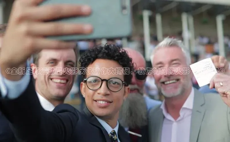 米乐易游官网登陆入口百度健康《全新足球运动员火影庆祝动作大揭秘，教你如何像火影一般飘逸》