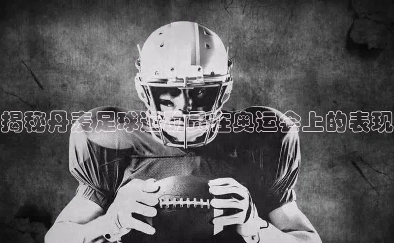 易游体育app下载安装最新版观星盘揭秘丹麦足球运动员在奥运会上的表现