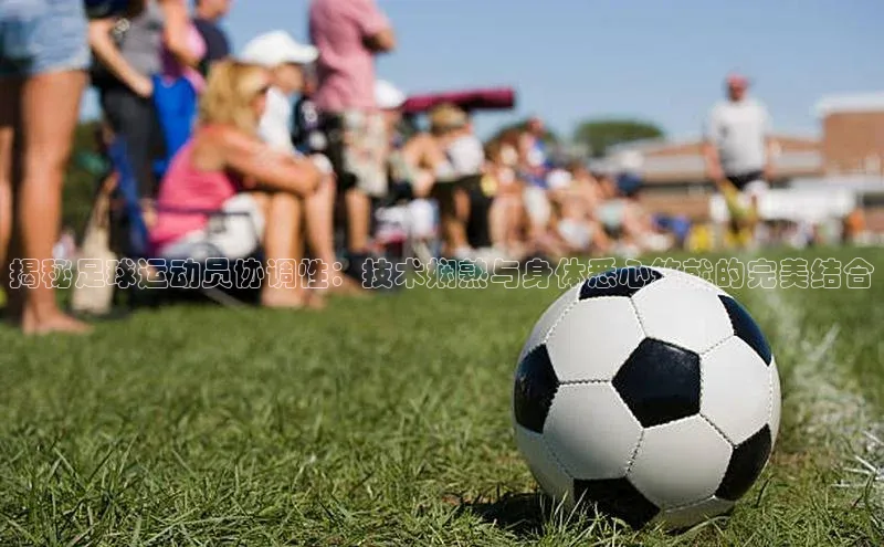 旧版米乐m6app下载百度百聘揭秘足球运动员协调性：技术娴熟与身体悉心筑就的完美结合