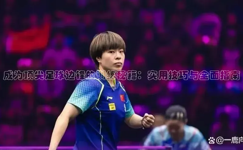 易游体育app下载安装最新版光魔科技成为顶尖足球边锋的训练秘籍：实用技巧与全面指南