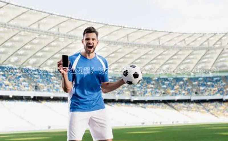易游体育app官方下载百度手机卫士如何成为优秀的足球运动员？长大后要当足球运动员的6大关键步骤！