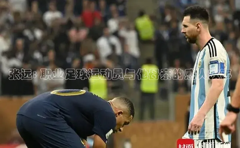 米乐m6易游58同城张远: 职业足球运动员与他母亲的感人故事