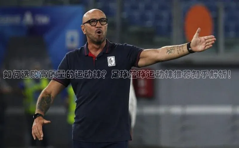 YY易游平台百度营销中心如何选购高质量的运动袜？足球篮球运动袜推荐知乎解析！