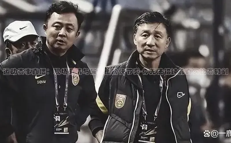 米乐m6小罗代言百度数据开放平台运动赛事直播：现场激情与屏幕上的快节奏-你无法错过的真实比赛时刻