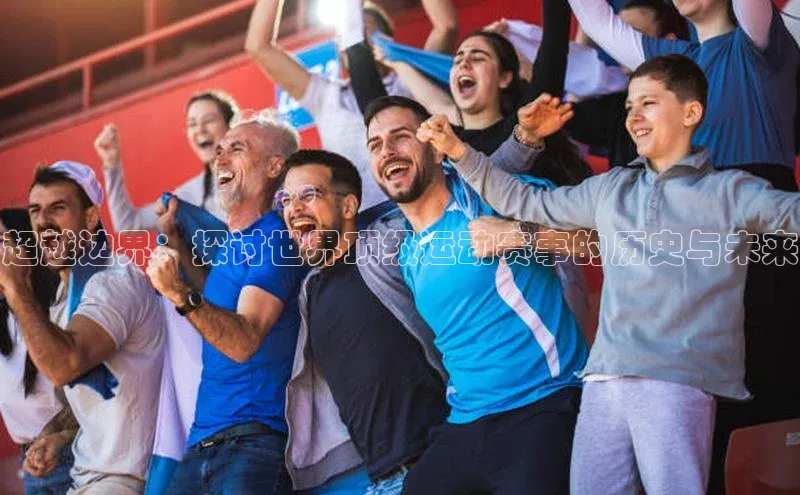 易游体育app下载安装最新版光魔科技超越边界：探讨世界顶级运动赛事的历史与未来