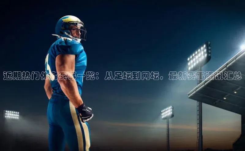 yy易游mile中文在线近期热门体育赛事一览：从足坛到网坛，最新赛事资讯汇总