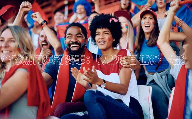 米乐yy易游体育交流app梯哥哥科技全球热门运动赛事：哪些项目值得一看？