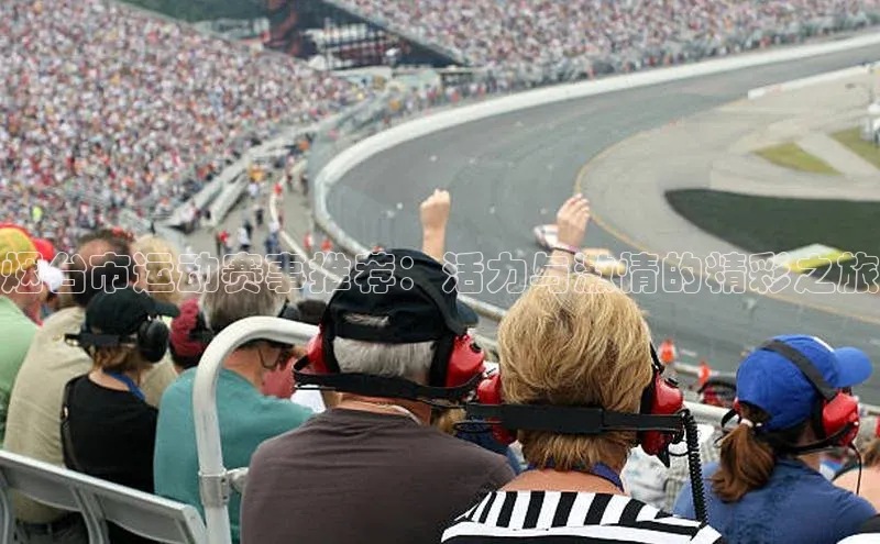 烟台市运动赛事推荐：活力与激情的精彩之旅