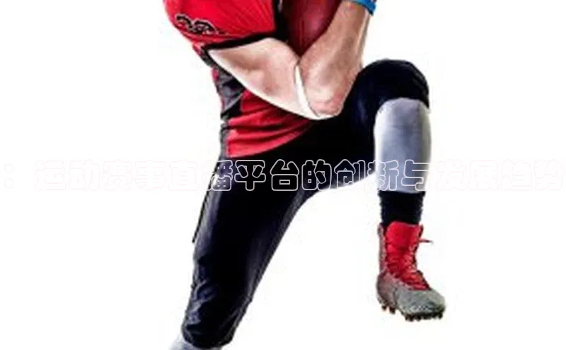 ：运动赛事直播平台的创新与发展趋势