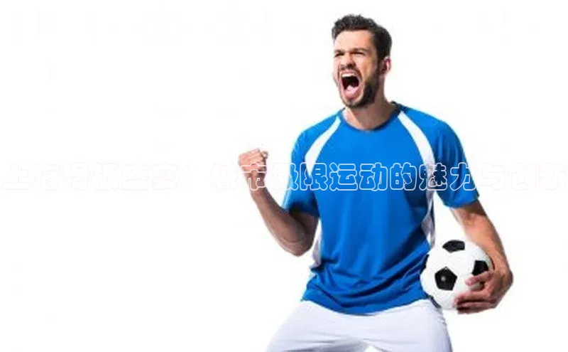 上海滑板盛宴：城市极限运动的魅力与创新