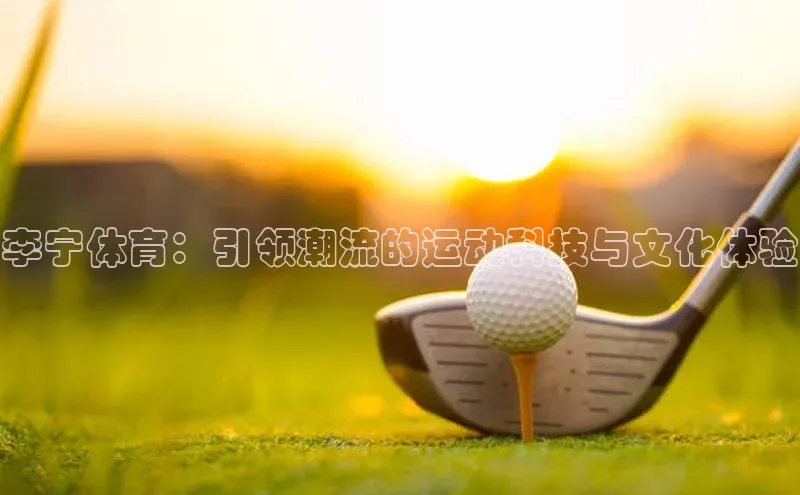 李宁体育：引领潮流的运动科技与文化体验