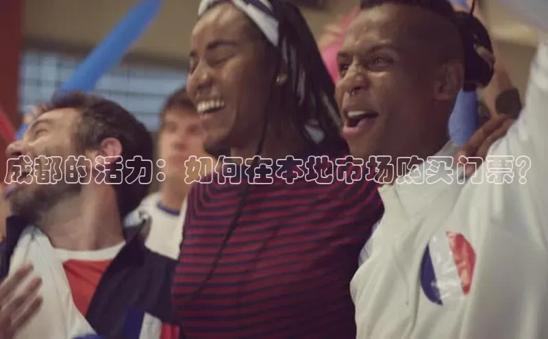 成都的活力：如何在本地市场购买门票？