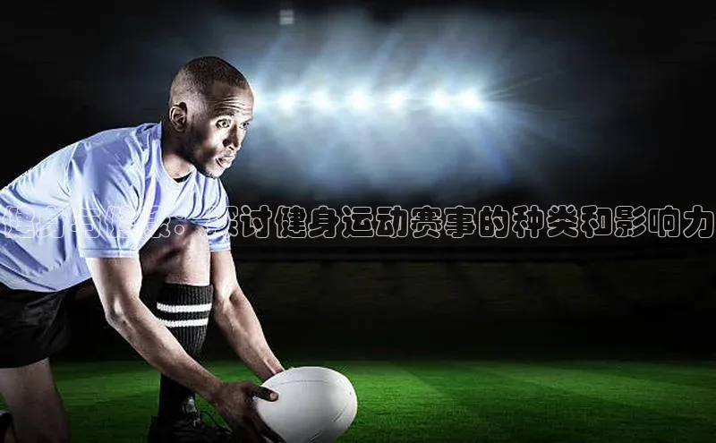 健身与健康：探讨健身运动赛事的种类和影响力