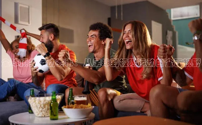 全球顶尖运动赛事：从足球到极限运动的全面视野