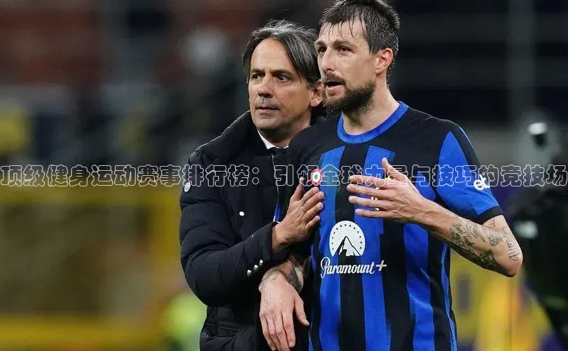 顶级健身运动赛事排行榜：引领全球力量与技巧的竞技场