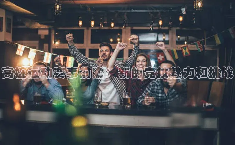 高桩运动赛事前瞻：新的竞技魅力和挑战