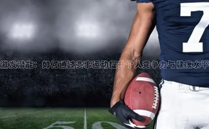 激发潜能：如何通过赛事运动提升个人竞争力与健康水平