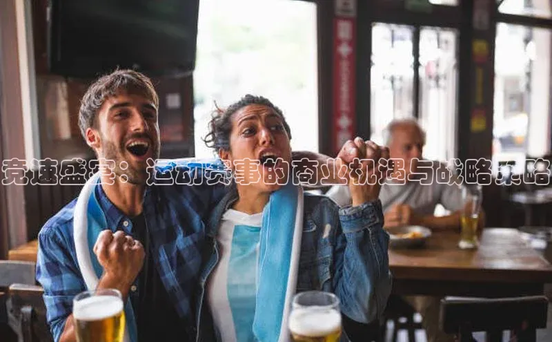 竞速盛宴：运动赛事的商业机遇与战略策略