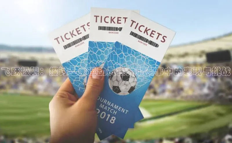 飞跃极限：探讨业余运动员在大型赛事中的表现与挑战