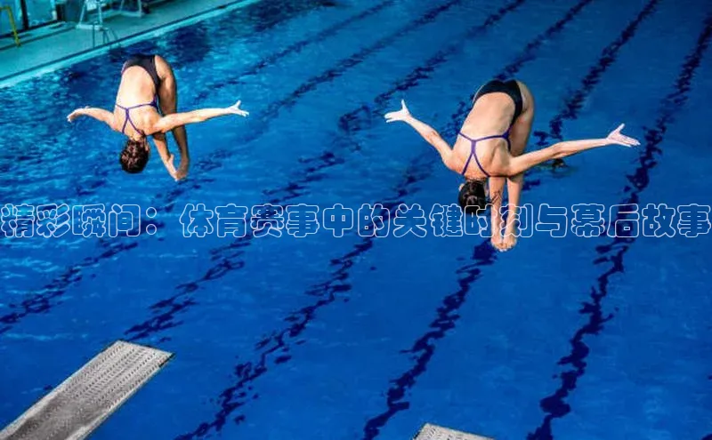 精彩瞬间：体育赛事中的关键时刻与幕后故事