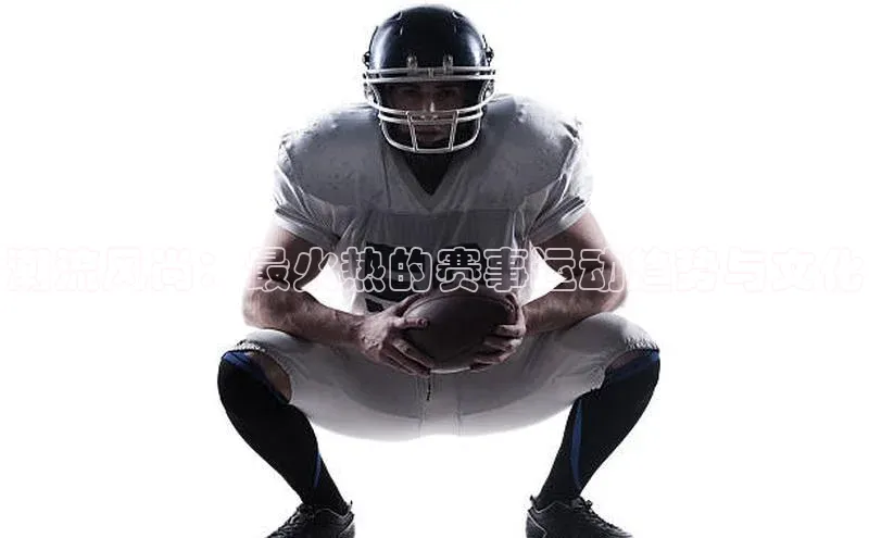 潮流风尚：最火热的赛事运动趋势与文化