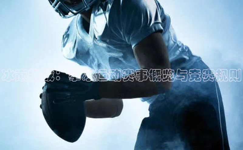 冰巅挑战：攀冰运动赛事概览与竞赛规则