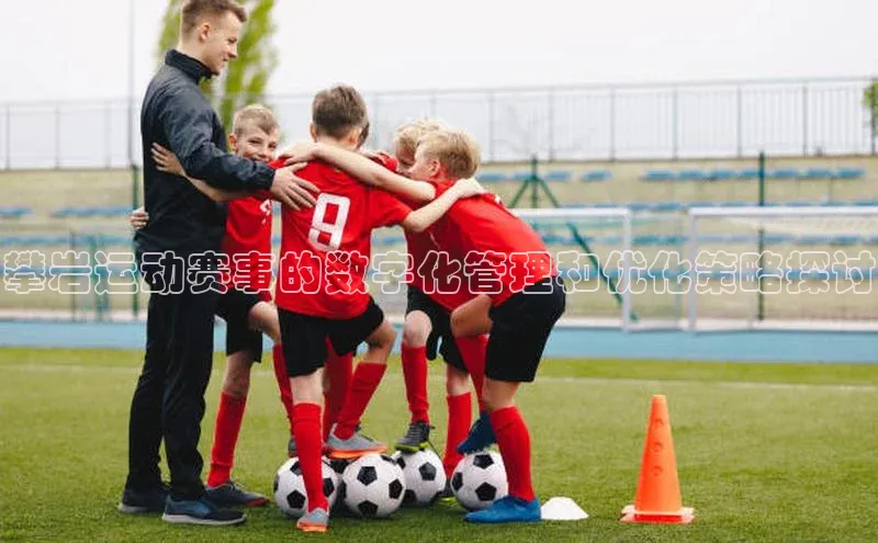 攀岩运动赛事的数字化管理和优化策略探讨