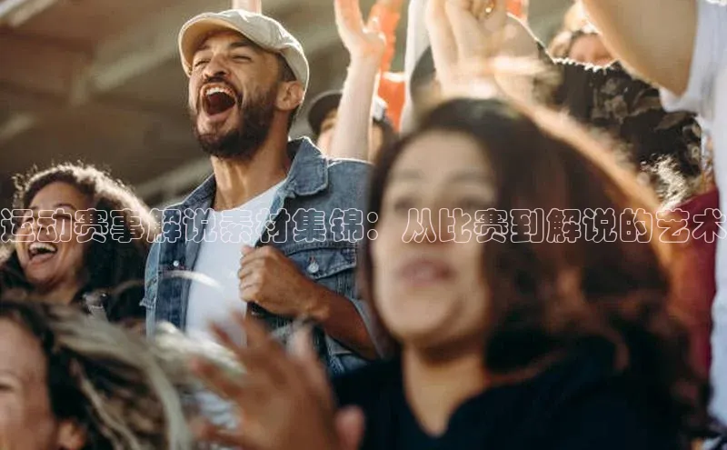 运动赛事解说素材集锦：从比赛到解说的艺术