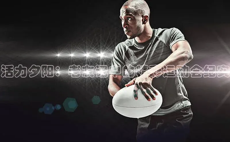 活力夕阳：老友记中的精彩运动会纪实