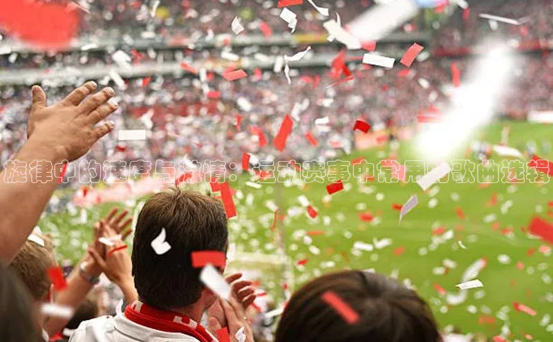 旋律中的速度与激情：运动赛事中常用的歌曲选辑