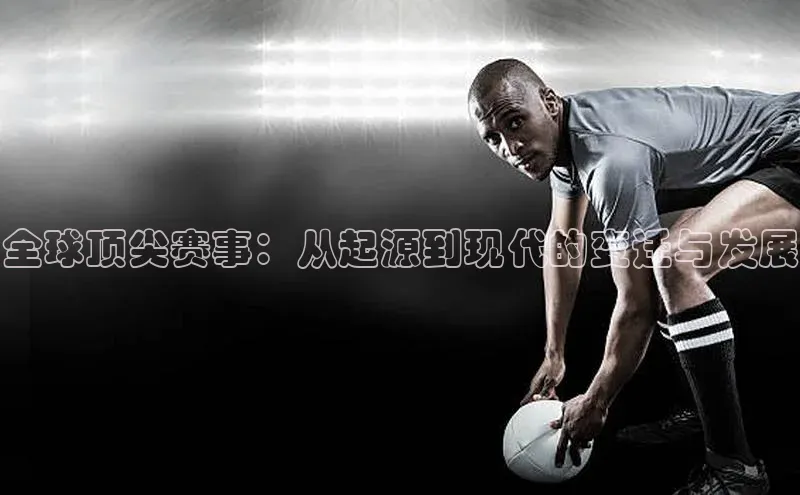 全球顶尖赛事：从起源到现代的变迁与发展
