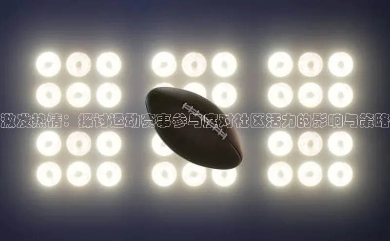 激发热情：探讨运动赛事参与度对社区活力的影响与策略