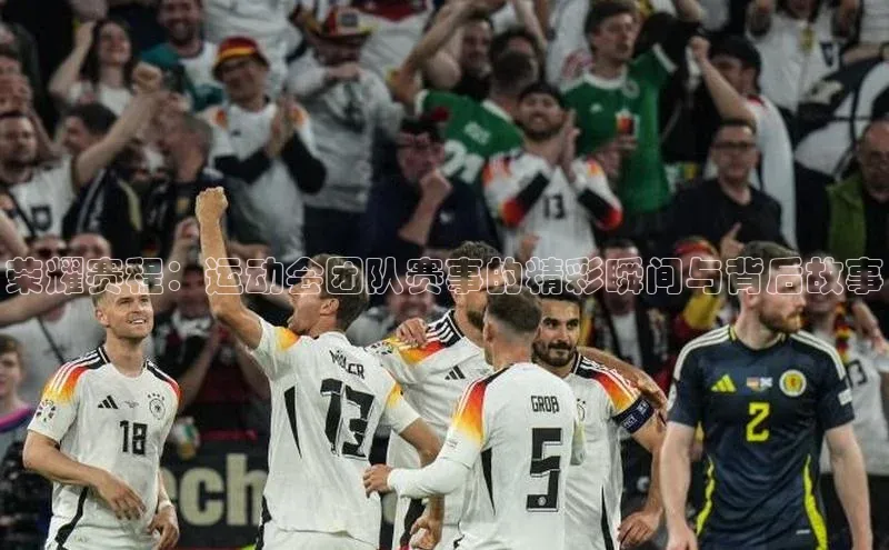 荣耀赛程：运动会团队赛事的精彩瞬间与背后故事