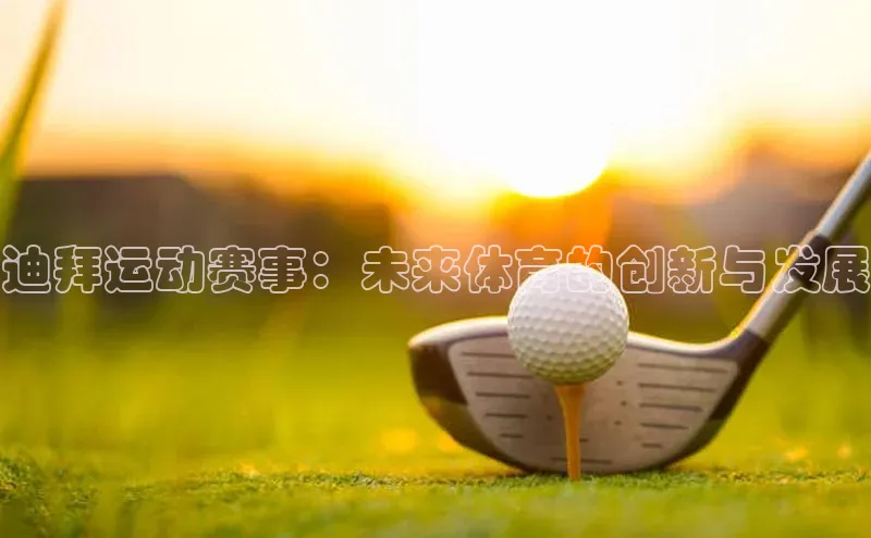 迪拜运动赛事：未来体育的创新与发展