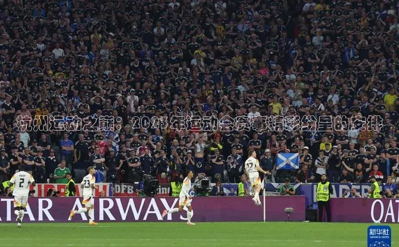 杭州运动之巅：2023年运动会赛事精彩纷呈的安排