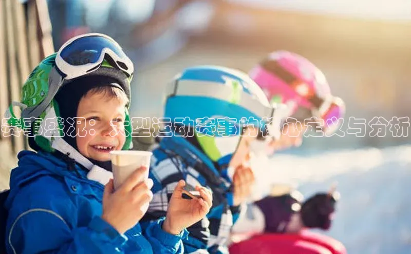 赛事盛况：大型运动赛事的核心定义与分析