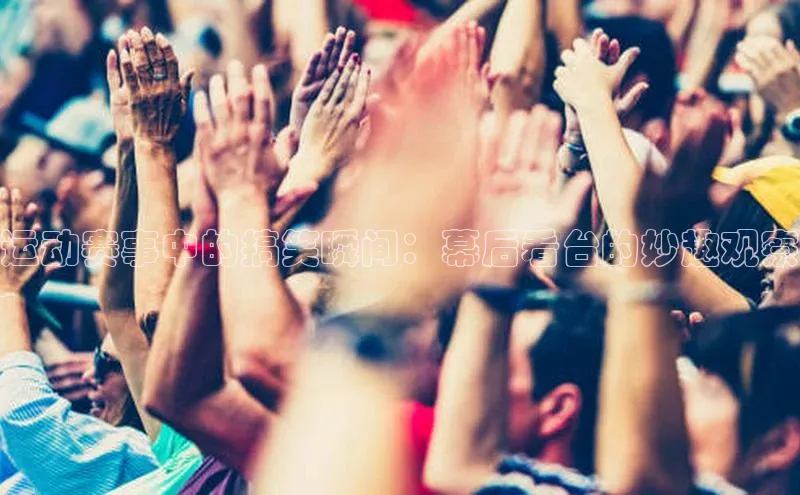 运动赛事中的搞笑瞬间：幕后看台的妙趣观察