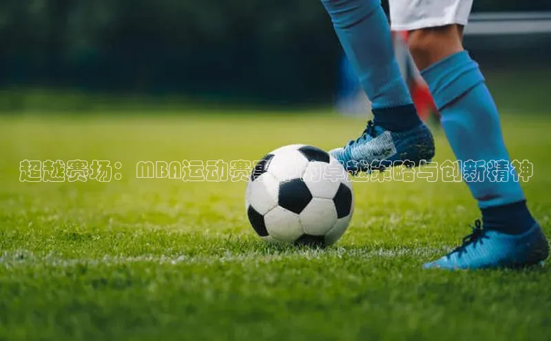 超越赛场：MBA运动赛事中的卓越策略与创新精神