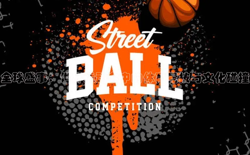 全球盛事：世界运动会中的体育竞技与文化碰撞