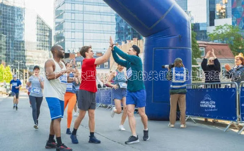 盛会之源：筹备大型体育赛事的关键策略与经验分享