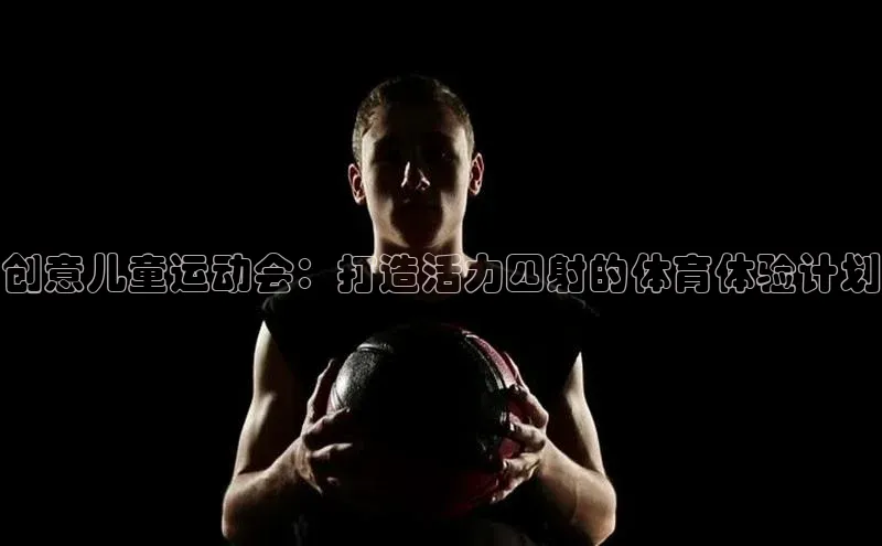 创意儿童运动会：打造活力四射的体育体验计划