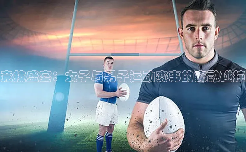 竞技盛宴：女子与男子运动赛事的交融碰撞