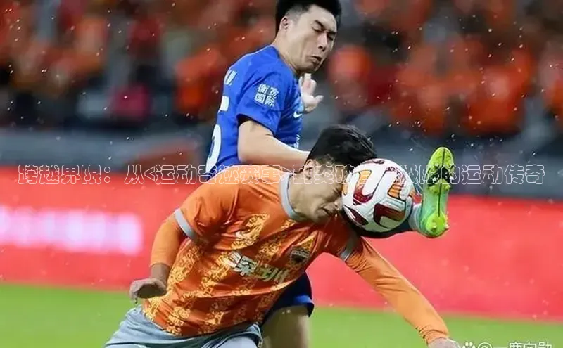 跨越界限：从<运动奇迹赛事>到突破自我极限的运动传奇