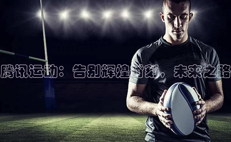 腾讯运动：告别辉煌时刻，未来之路