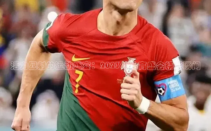 活力四射的运动盛宴：2023年体育盛会精彩瞬间