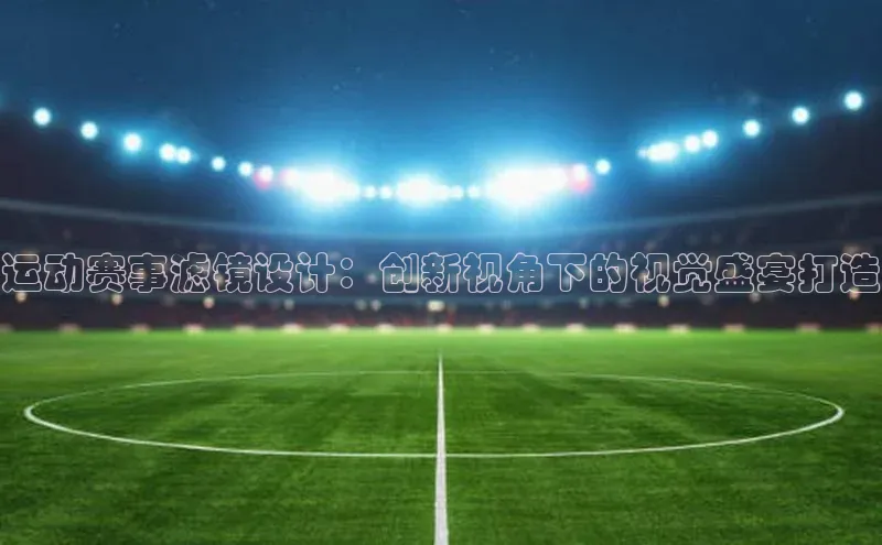 运动赛事滤镜设计：创新视角下的视觉盛宴打造